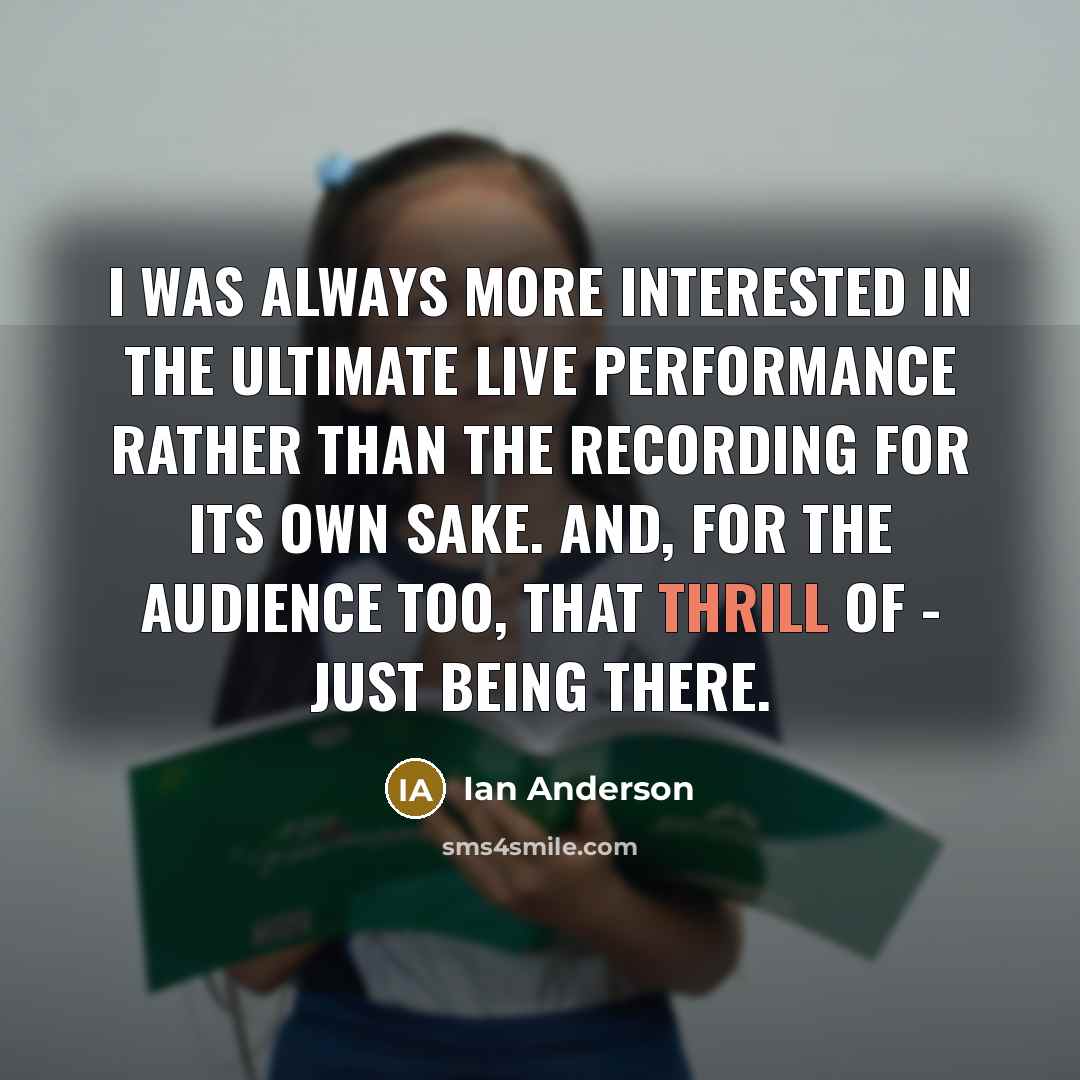 “I was always more interested in the ultimate live performance…” quote by Ian Anderson