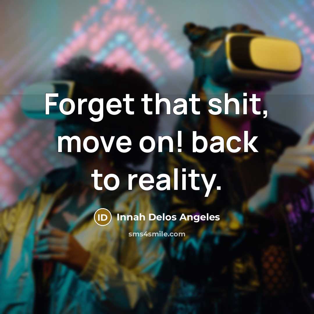 “Forget that shit, move on! back to reality.…” quote by Innah Delos Angeles
