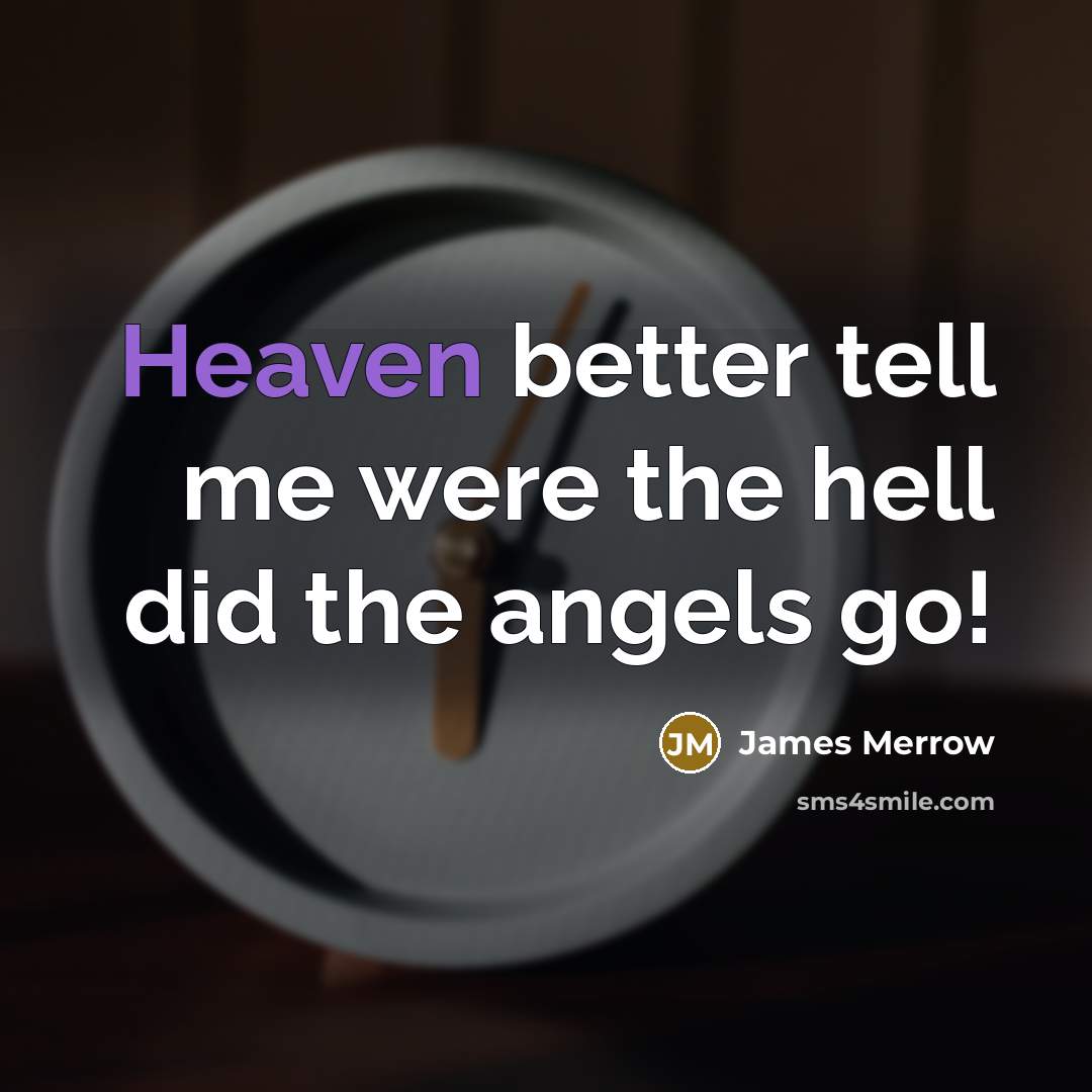 “Heaven better tell me were the hell did the angels…” quote by James Merrow
