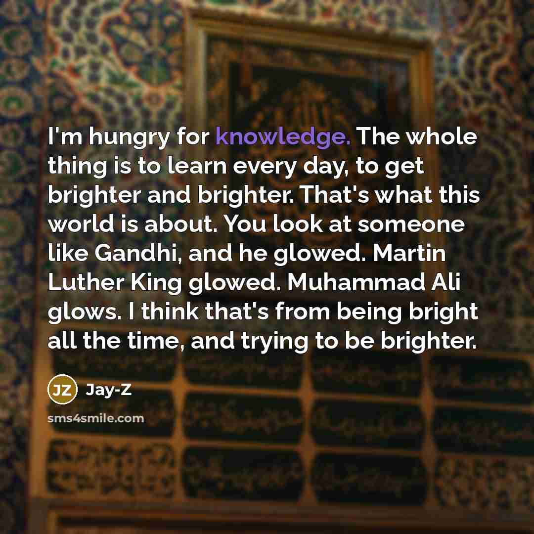 “I'm hungry for knowledge. The whole thing is to learn…” quote by Jay-Z