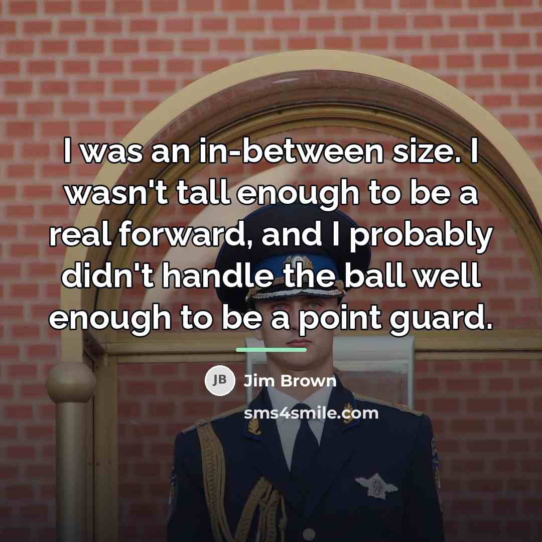 “I was an in-between size. I wasn't tall enough to…” quote by Jim Brown