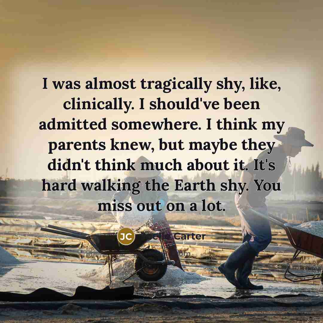 “I was almost tragically shy, like, clinically. I should've been…” quote by Joelle Carter