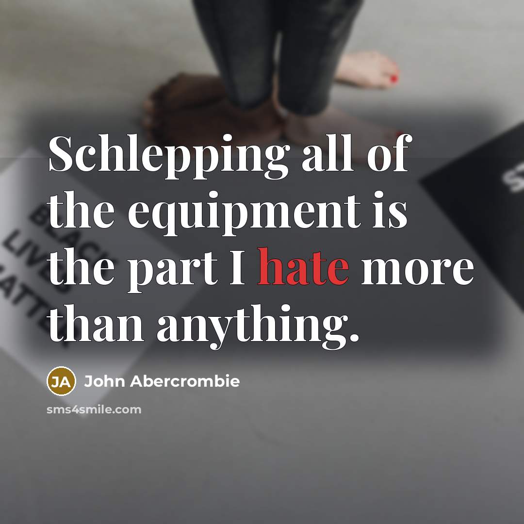 “Schlepping all of the equipment is the part I hate…” quote by John Abercrombie