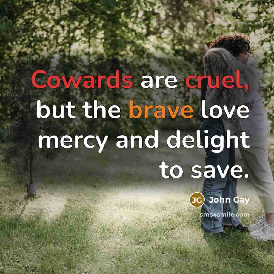“Cowards are cruel, but the brave love mercy and delight…” quote by John Gay