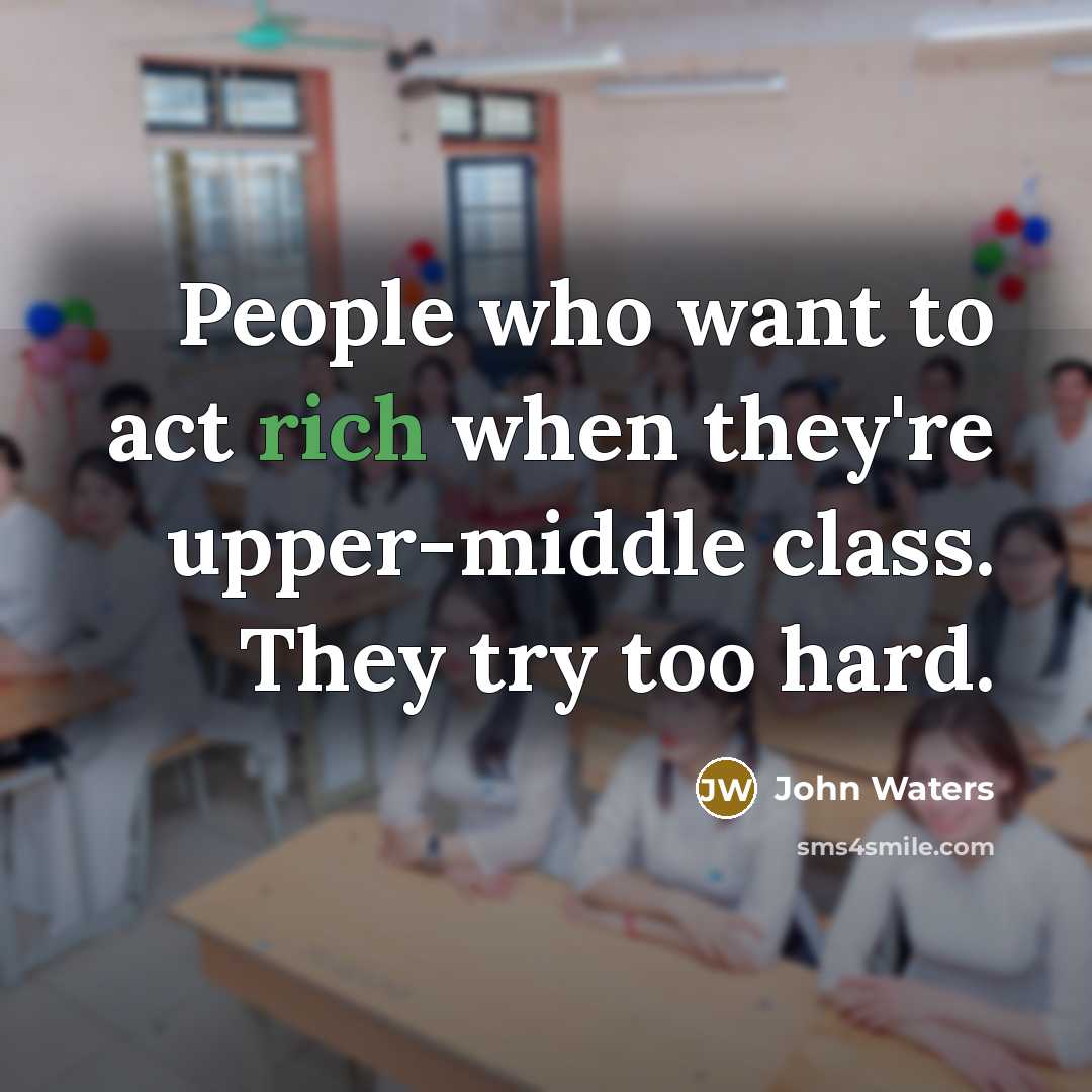 “People who want to act rich when they're upper-middle class.…” quote by John Waters