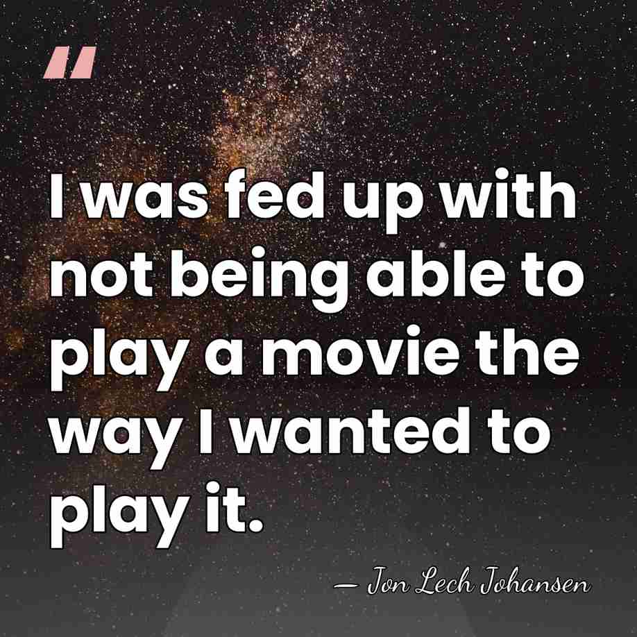 I was fed up with not being able to play a movie&hellip; - Jon Lech Johansen