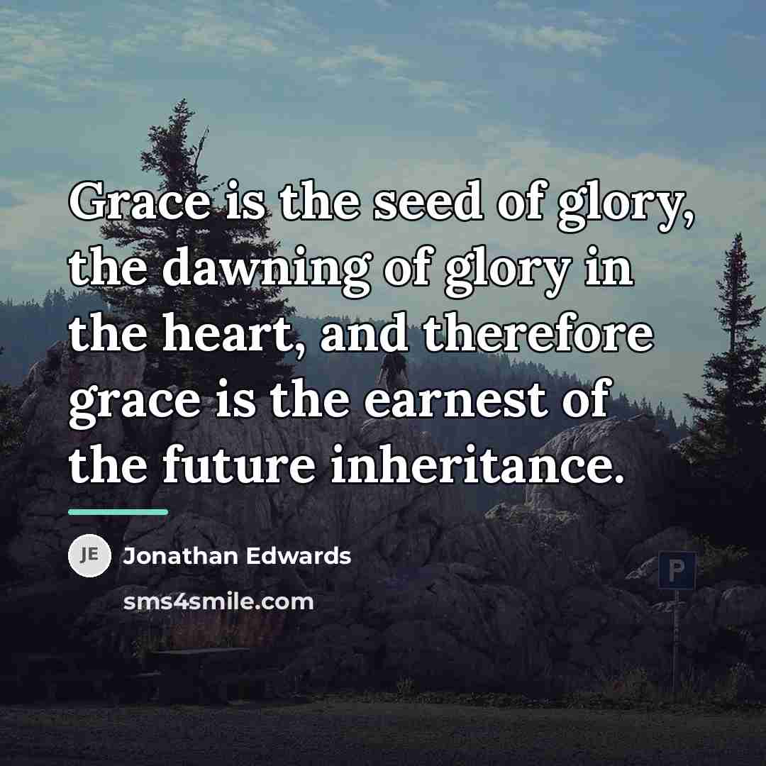 “Grace is the seed of glory, the dawning of glory…” quote by Jonathan Edwards