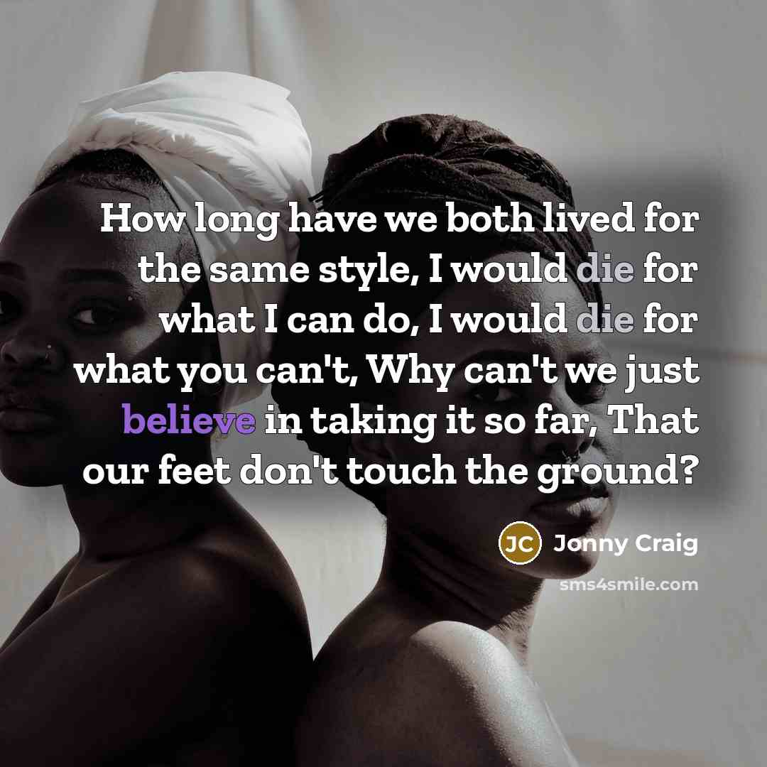 “How long have we both lived for the same style, I would die for what I can do, I would die for what you can't, Why can't we just believe in taking it so far, That our feet don't touch the ground?” quote by Jonny Craig