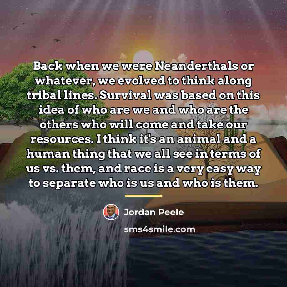 “Back when we were Neanderthals or whatever, we evolved to…” quote by Jordan Peele
