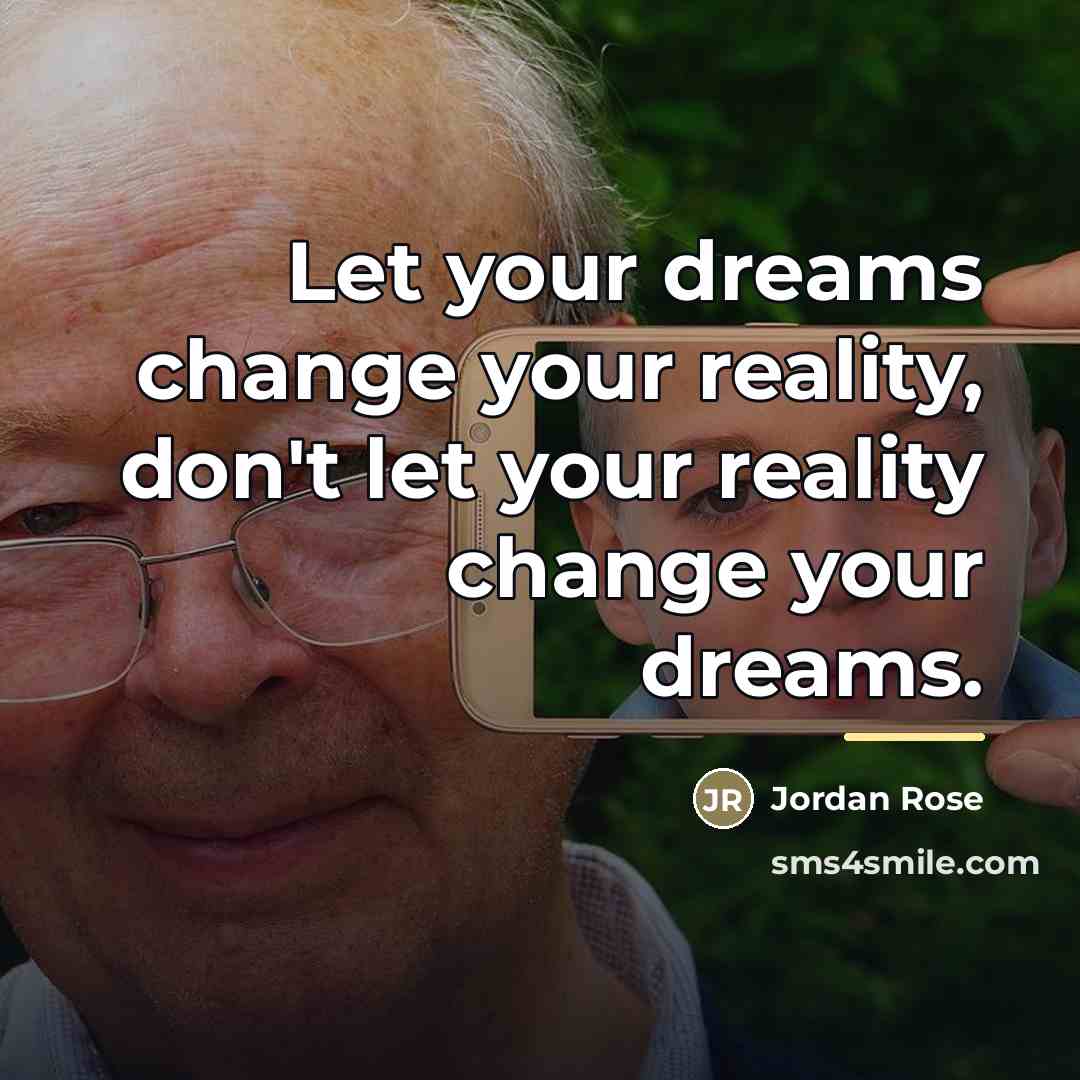 “Let your dreams change your reality, don't let your reality…” quote by Anonymous