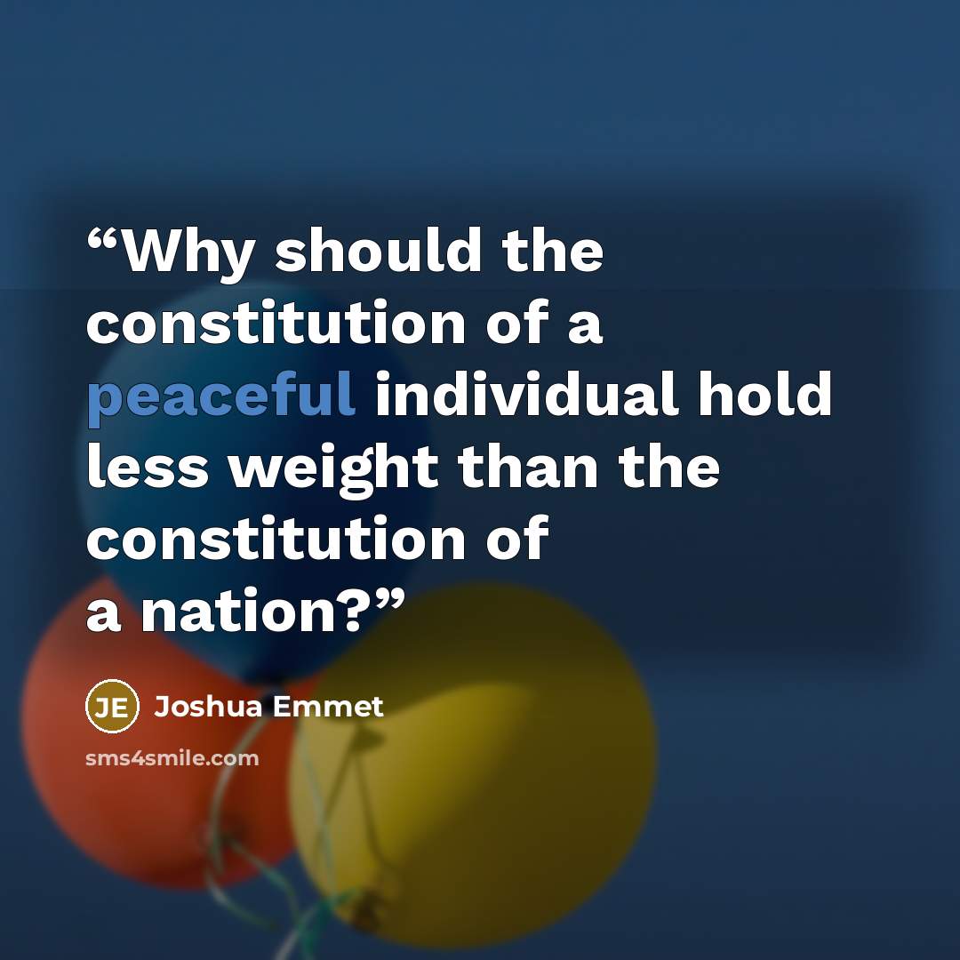 “Why should the constitution of a peaceful individual hold less weight than the constitution of a nation?” quote by Joshua Emmet