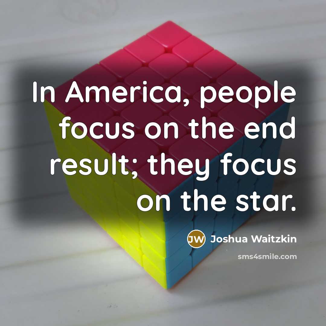 “In America, people focus on the end result; they focus…” quote by Joshua Waitzkin