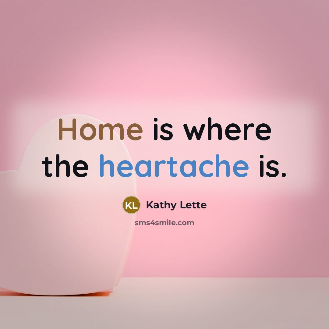 “Home is where the heartache is.…” quote by Kathy Lette