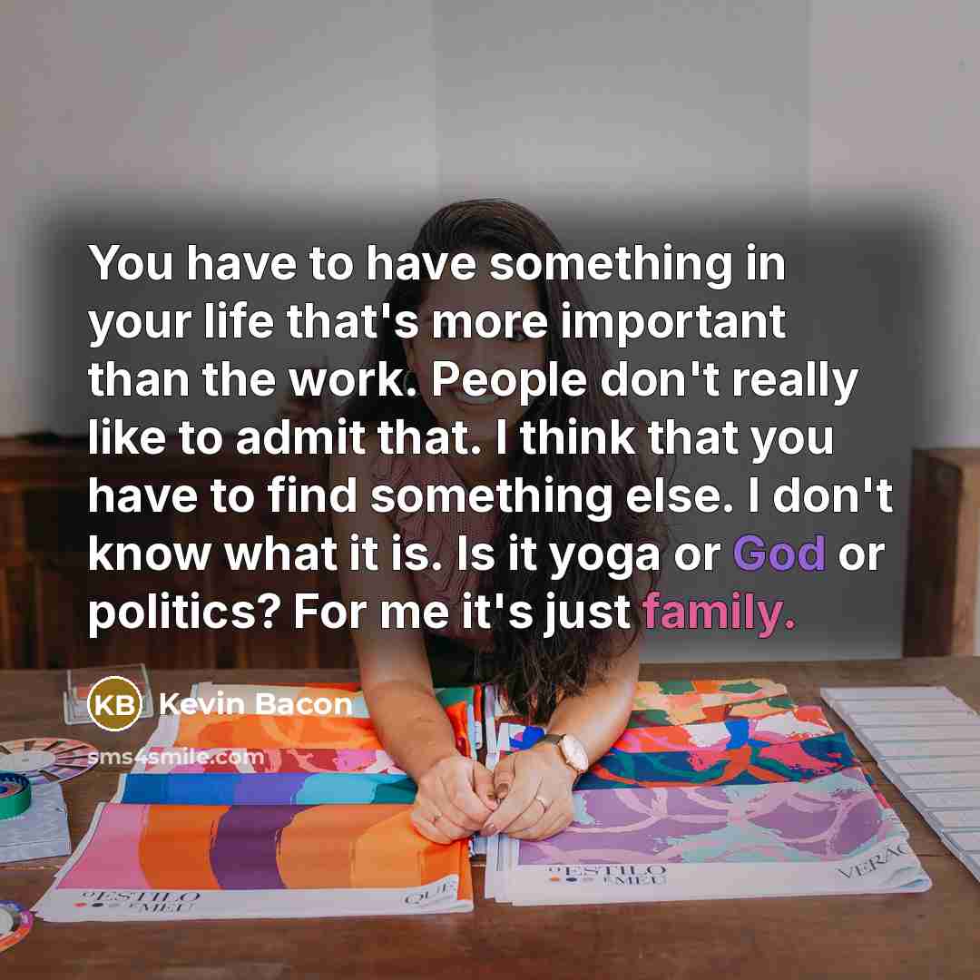 “You have to have something in your life that's more…” quote by Kevin Bacon
