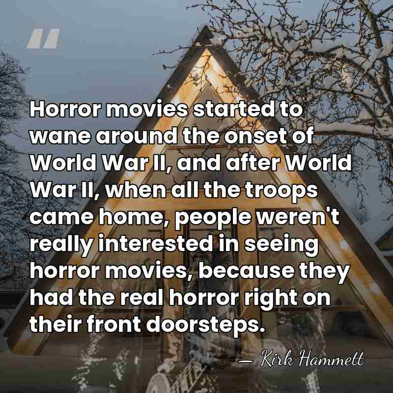 Horror movies started to wane around the onset of World War II,&hellip; - Kirk Hammett