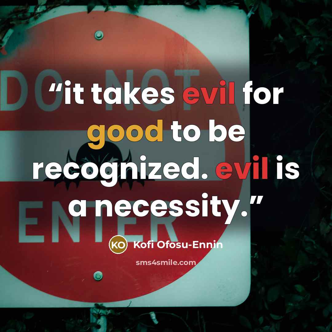 “it takes evil for good to be recognized. evil is a necessity.” quote by Kofi Ofosu-Ennin