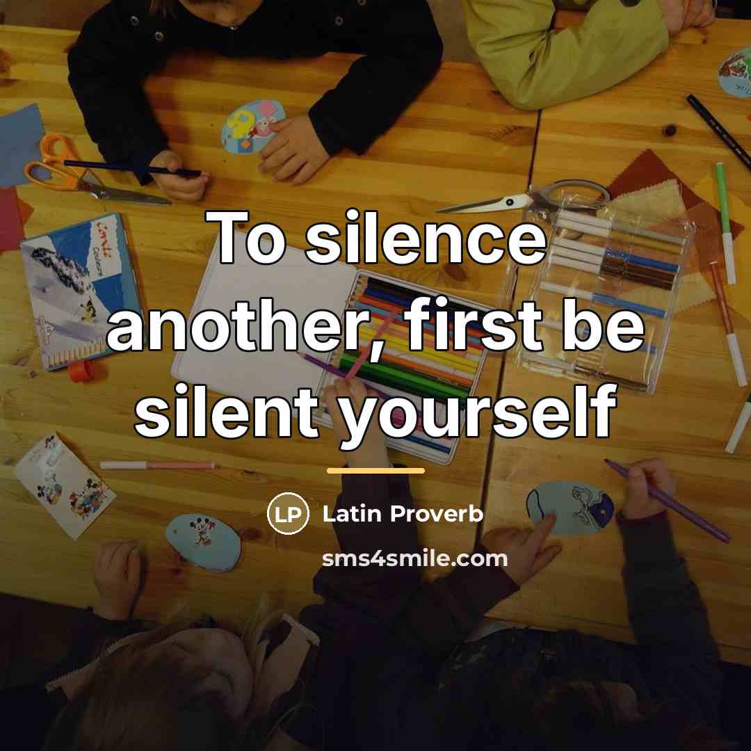 “To silence another, first be silent yourself…” quote by Latin Proverb
