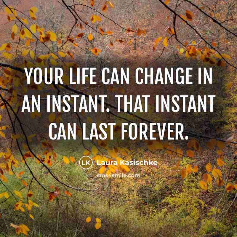 “your life can change in an instant. that instant can…” quote by Laura Kasischke