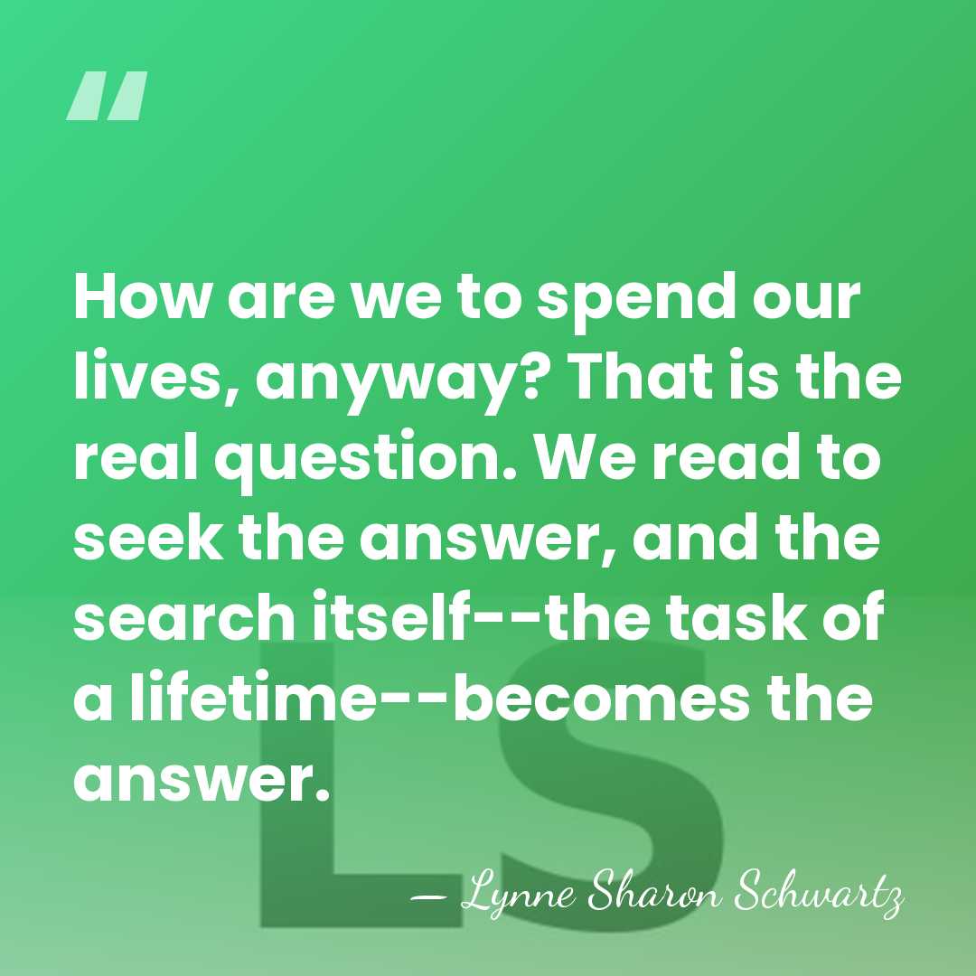 How are we to spend our lives, anyway? That is the real&hellip; - Lynne Sharon Schwartz