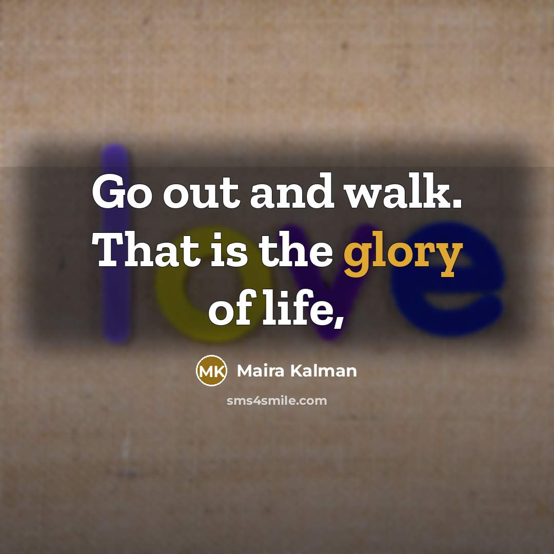“Go out and walk. That is the glory of life,…” quote by Maira Kalman