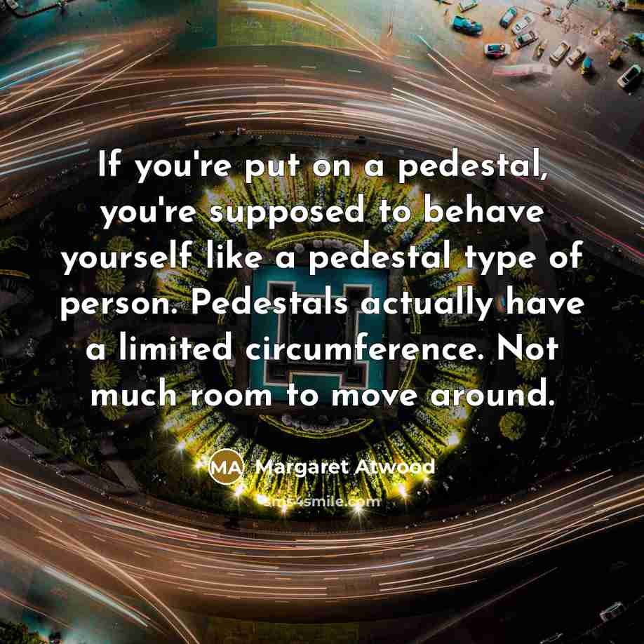 “If you're put on a pedestal, you're supposed to behave…” quote by Margaret Atwood