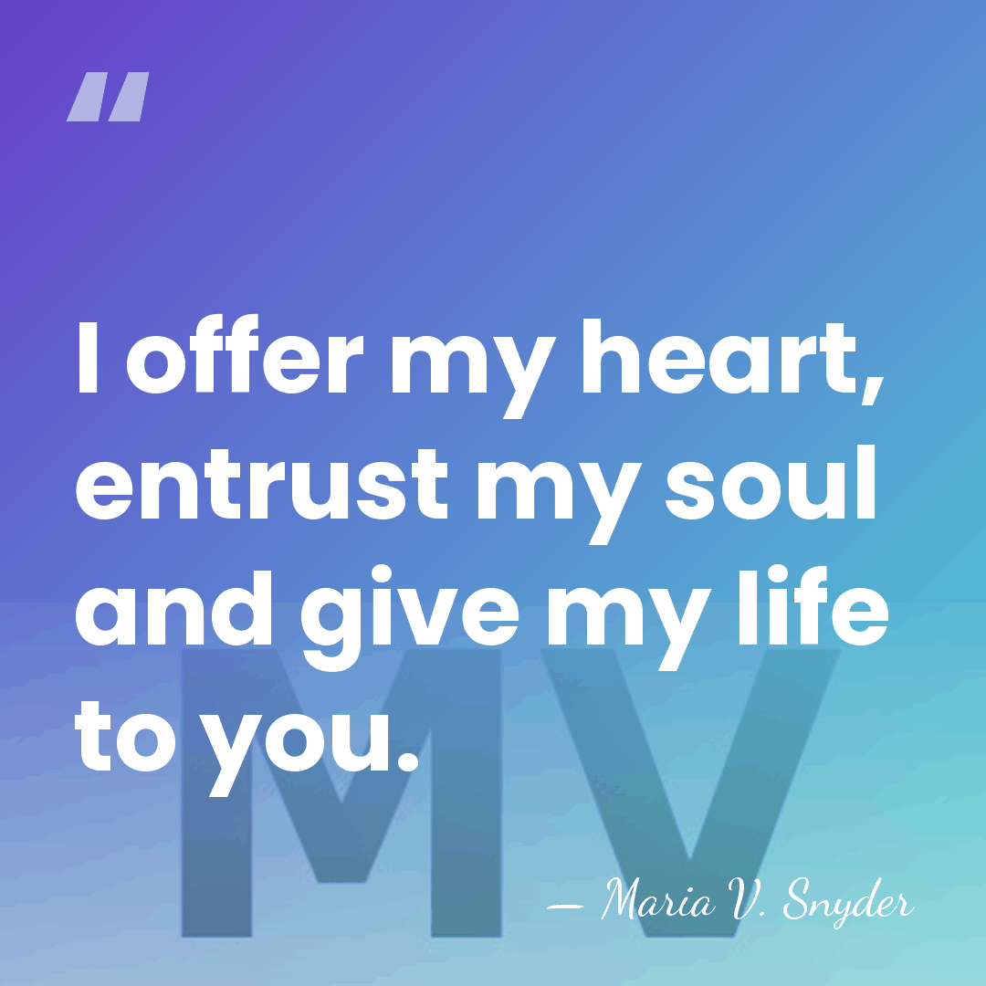 I offer my heart, entrust my soul and give my life to&hellip; - Maria V. Snyder