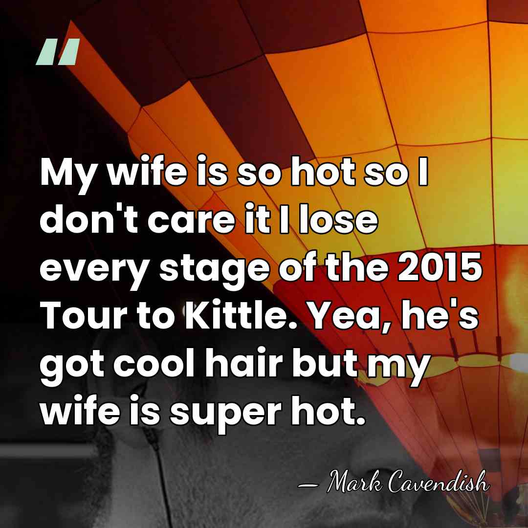 My wife is so hot so I don't care it I lose&hellip; - Mark Cavendish