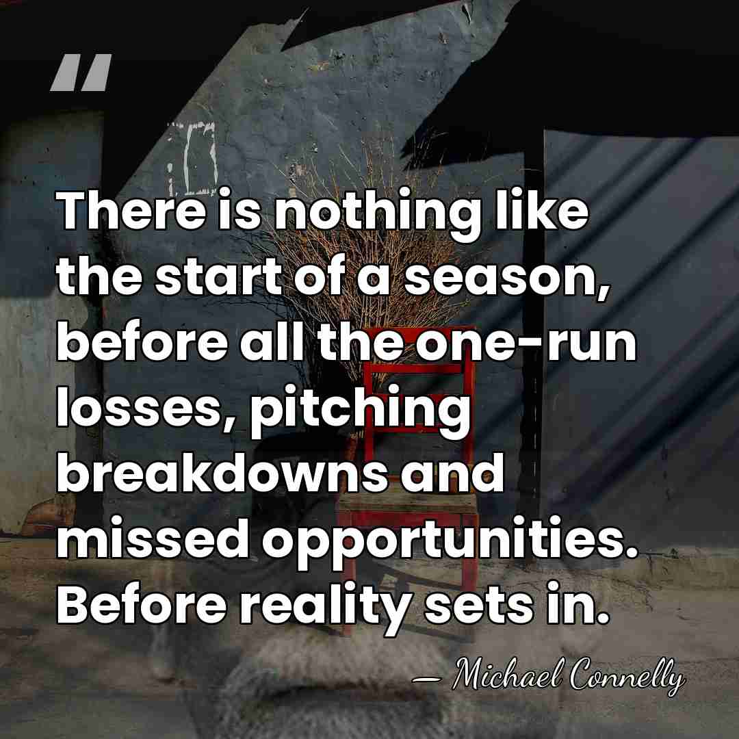 There is nothing like the start of a season, before all the&hellip; - Michael Connelly