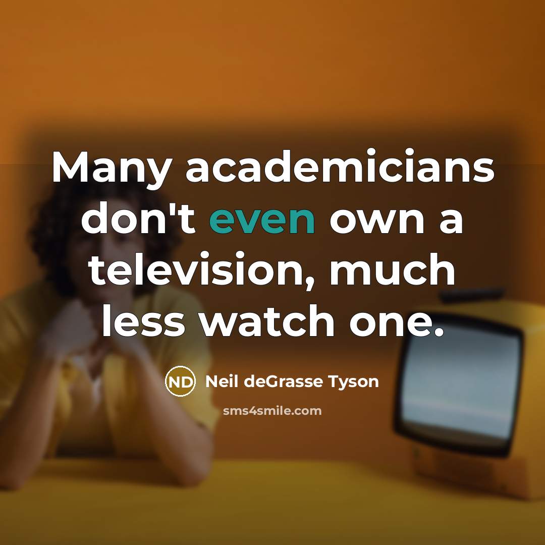 “Many academicians don't even own a television, much less watch…” quote by Neil deGrasse Tyson