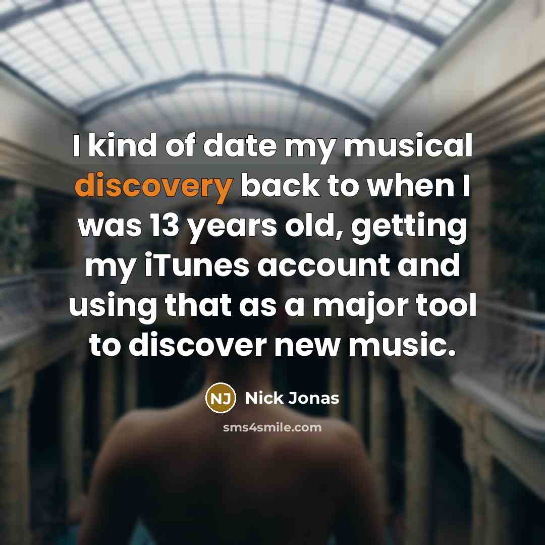 “I kind of date my musical discovery back to when…” quote by Nick Jonas