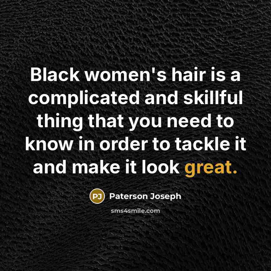 “Black women's hair is a complicated and skillful thing that you need to know in order to tackle it and make it look great.” quote by Paterson Joseph