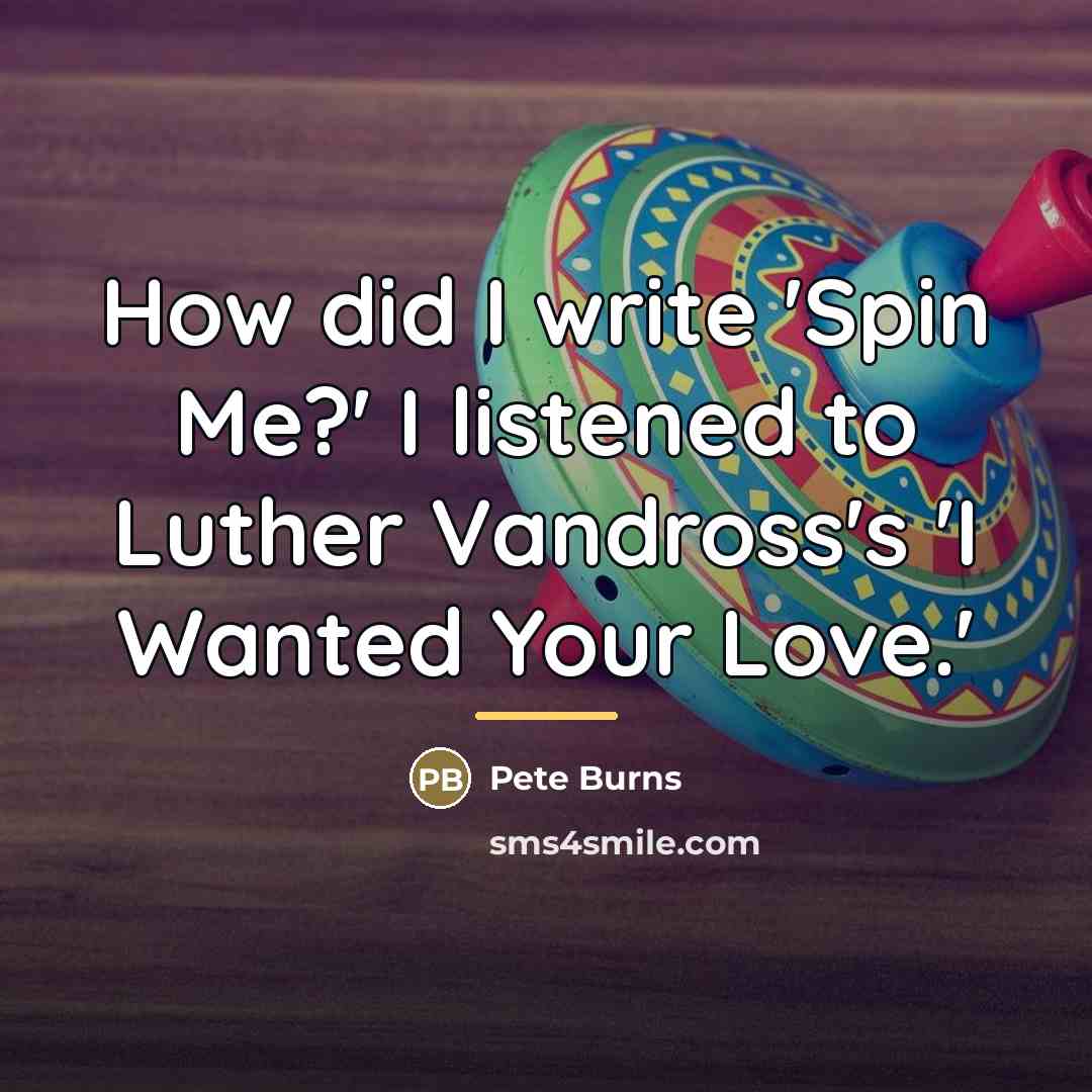 “How did I write 'Spin Me?' I listened to Luther…” quote by Pete Burns