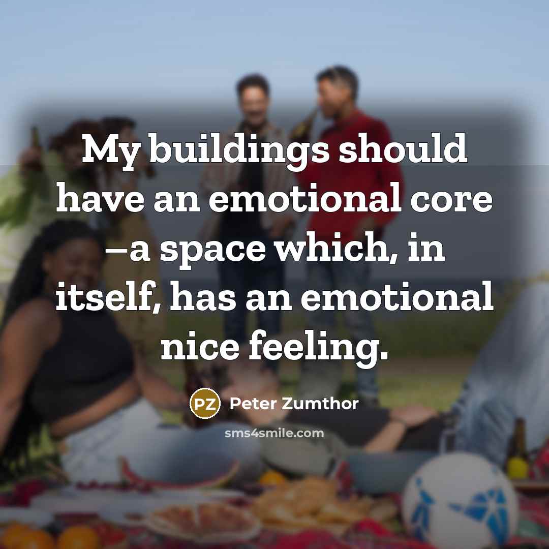 “My buildings should have an emotional core –a space which,…” quote by Peter Zumthor