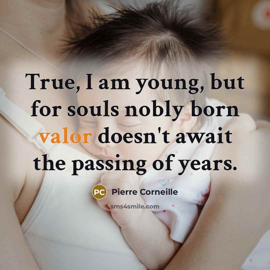 “True, I am young, but for souls nobly born valor…” quote by Pierre Corneille