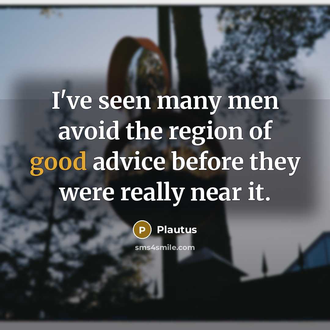 “I've seen many men avoid the region of good advice…” quote by Plautus