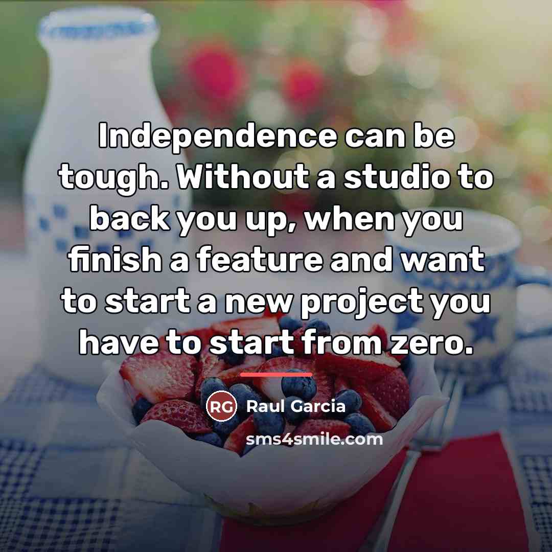 “Independence can be tough. Without a studio to back you…” quote by Raul Garcia