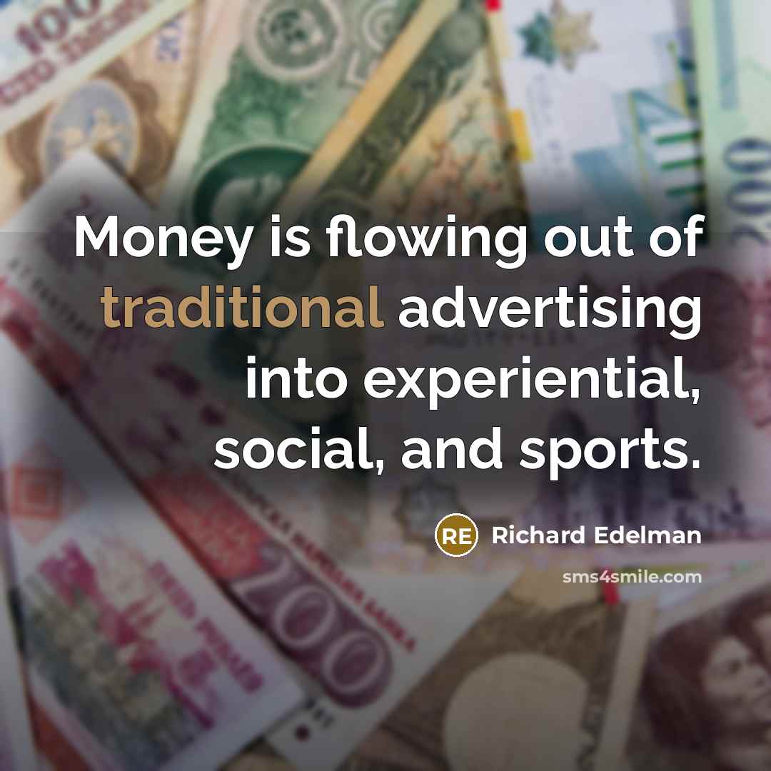 “Money is flowing out of traditional advertising into experiential, social,…” quote by Richard Edelman