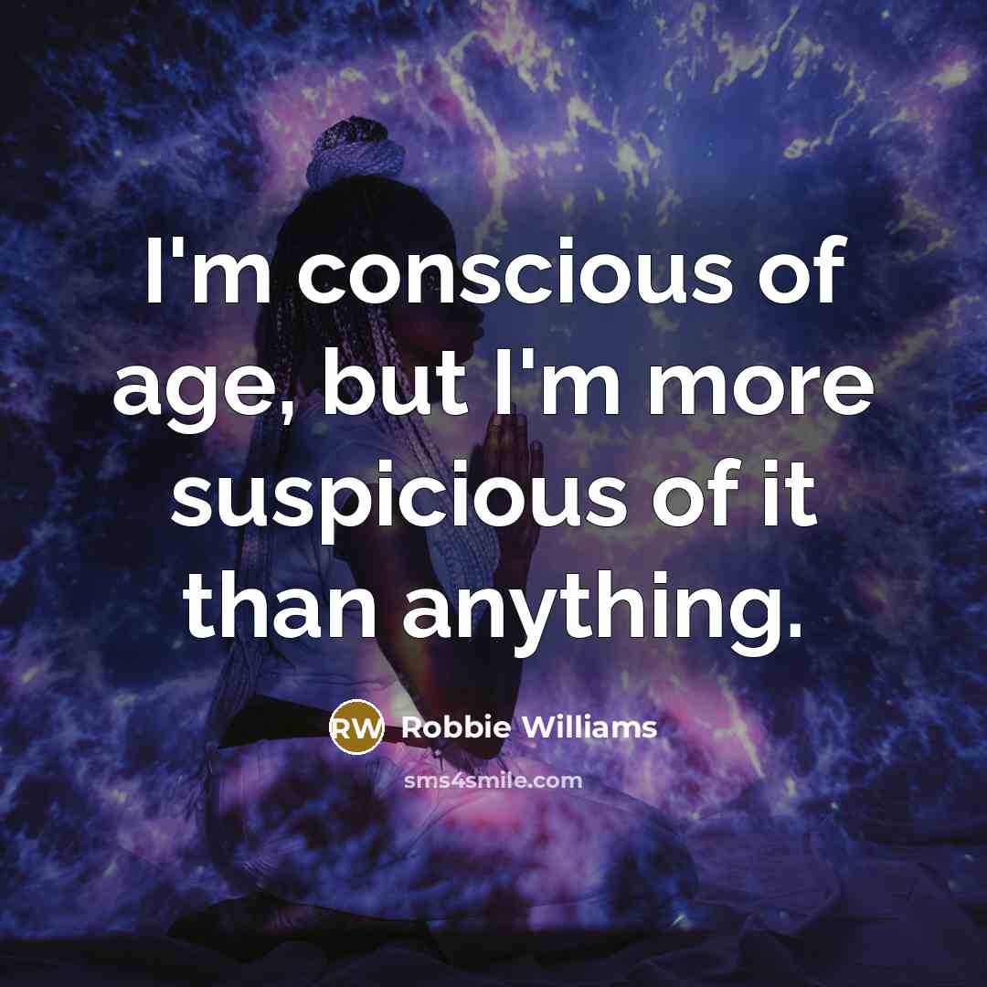“I'm conscious of age, but I'm more suspicious of it…” quote by Robbie Williams