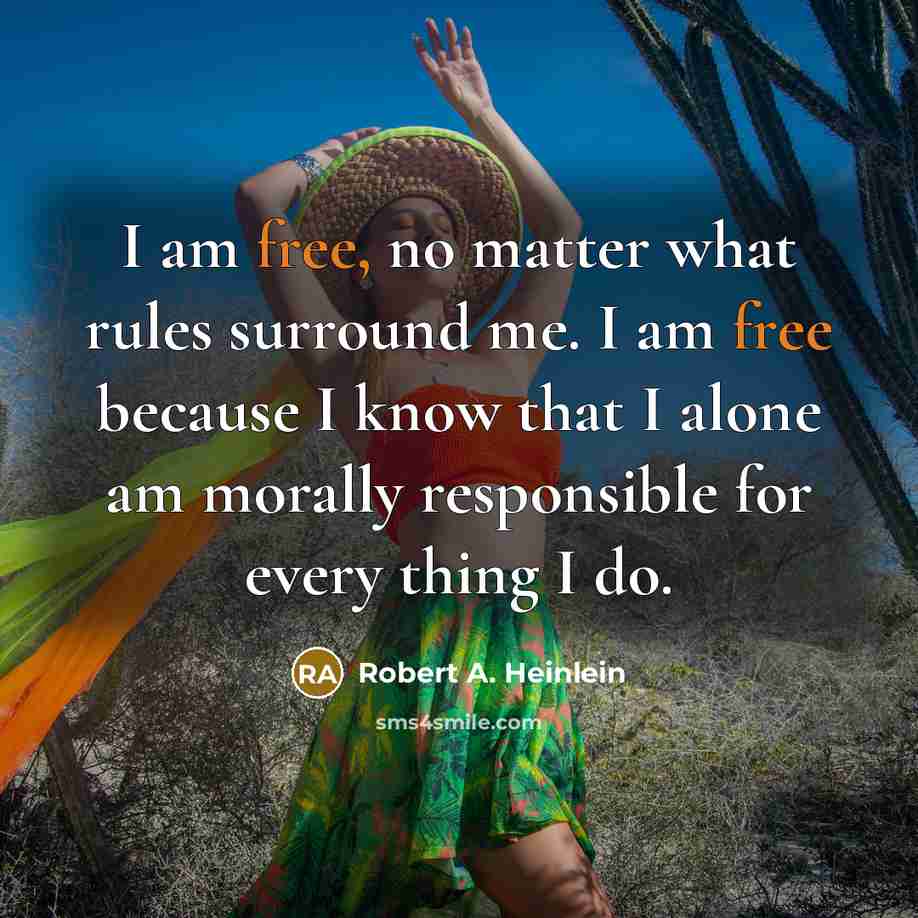 “I am free, no matter what rules surround me. I am free because I know that I alone am morally responsible for every thing I do.” quote by Robert A. Heinlein
