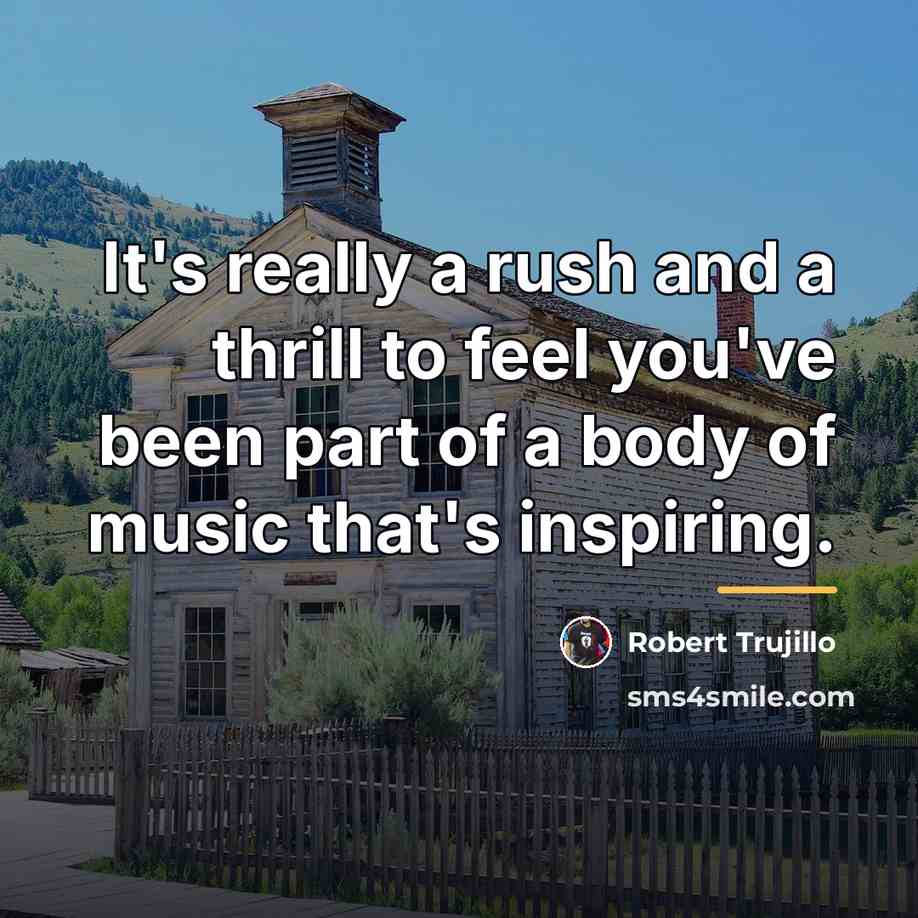 “It's really a rush and a thrill to feel you've…” quote by Robert Trujillo