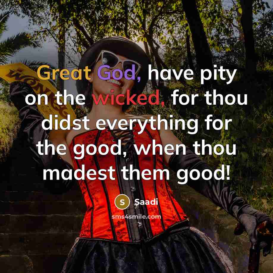 “Great God, have pity on the wicked, for thou didst…” quote by Saadi