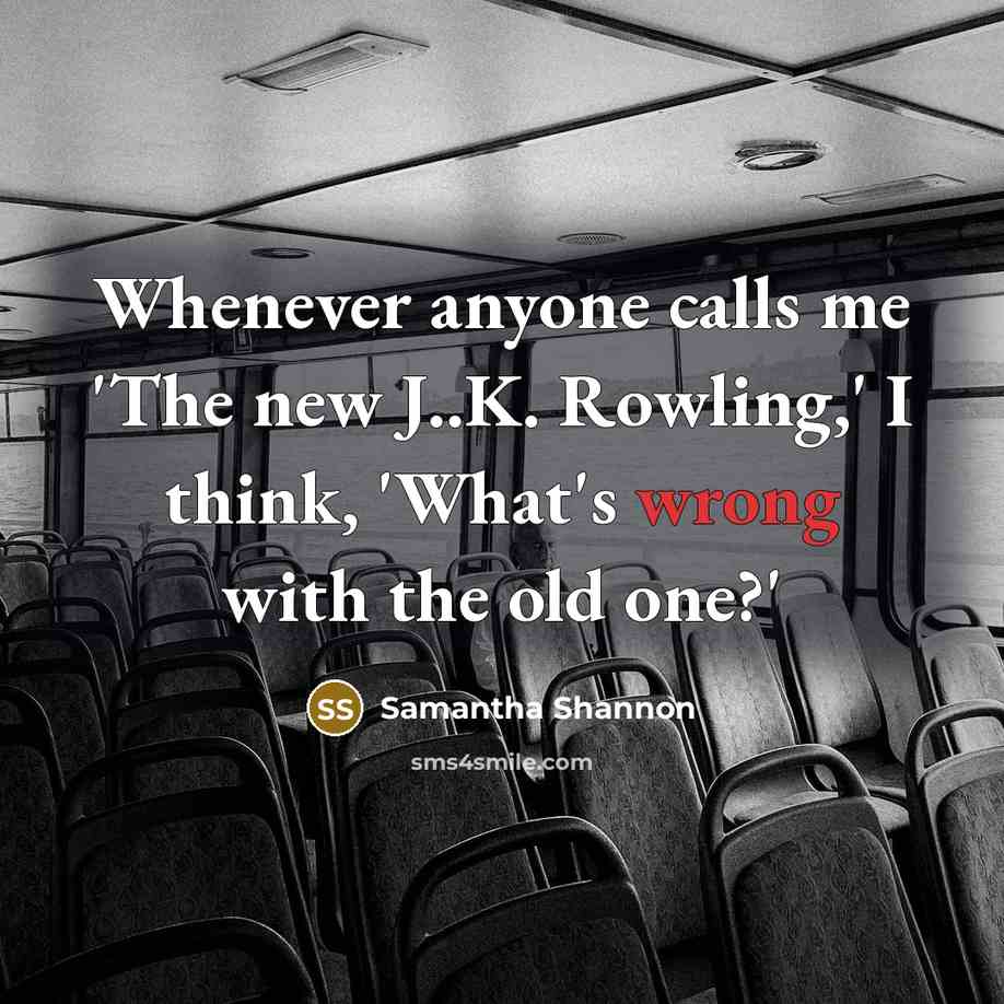 “Whenever anyone calls me 'The new J..K. Rowling,' I think,…” quote by Samantha Shannon