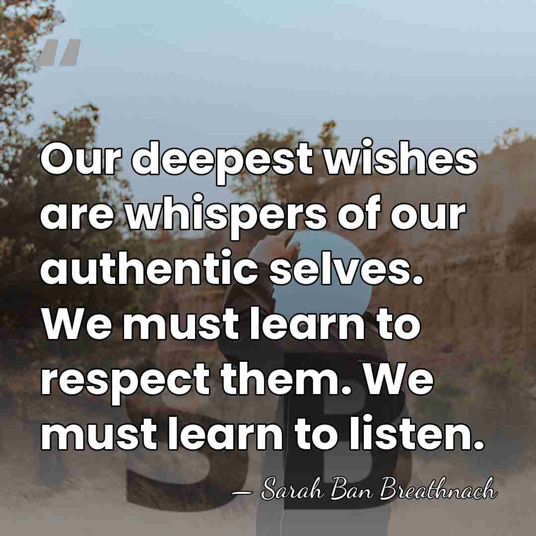 Our deepest wishes are whispers of our authentic selves. We must learn&hellip; - Sarah Ban Breathnach