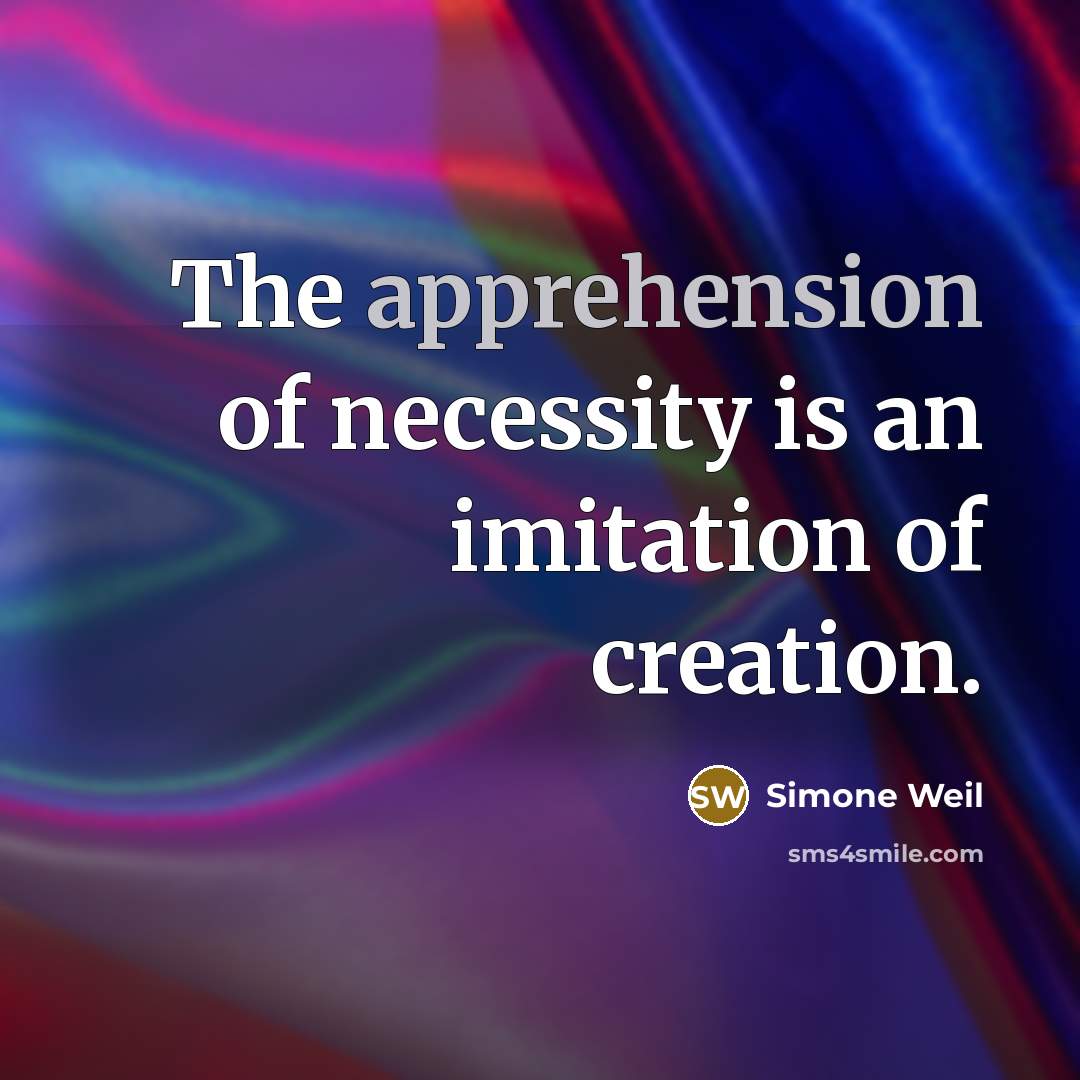 “The apprehension of necessity is an imitation of creation.…” quote by Simone Weil