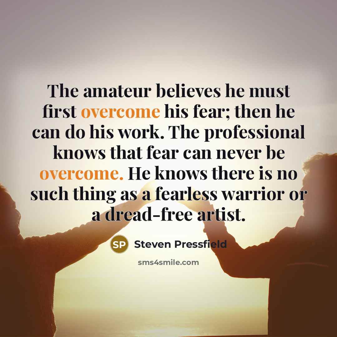 “The amateur believes he must first overcome his fear; then…” quote by Steven Pressfield