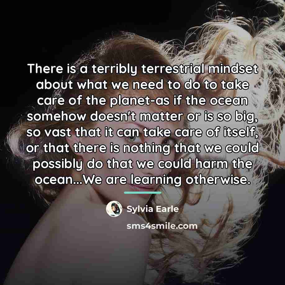 “There is a terribly terrestrial mindset about what we need…” quote by Sylvia Earle