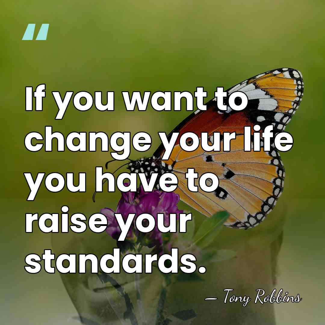 If you want to change your life you have to raise your&hellip; - Tony Robbins