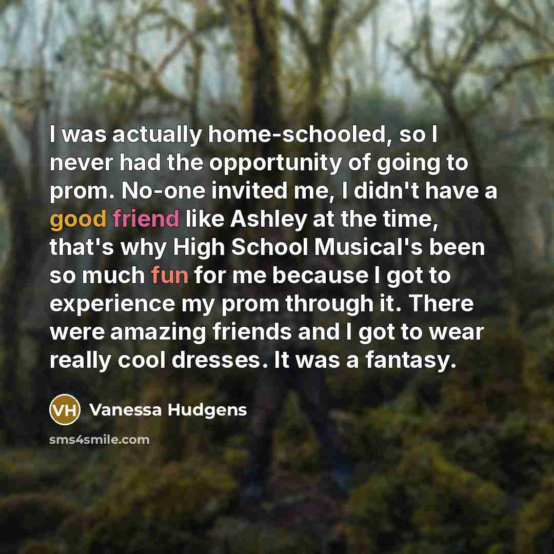“I was actually home-schooled, so I never had the opportunity…” quote by Vanessa Hudgens