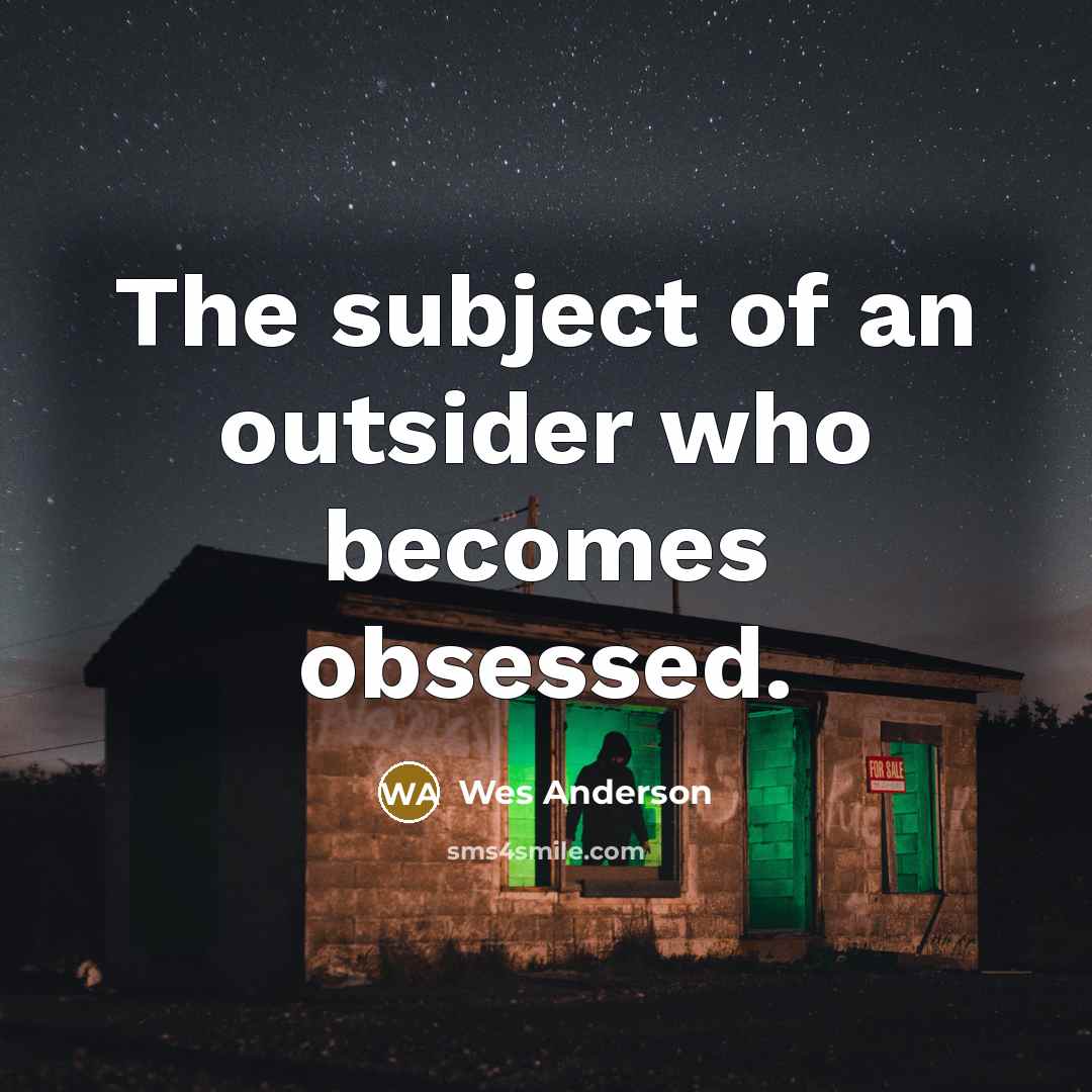 “The subject of an outsider who becomes obsessed.…” quote by Wes Anderson