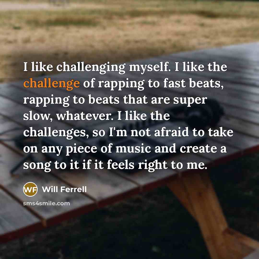 “I like challenging myself. I like the challenge of rapping…” quote by Will Ferrell